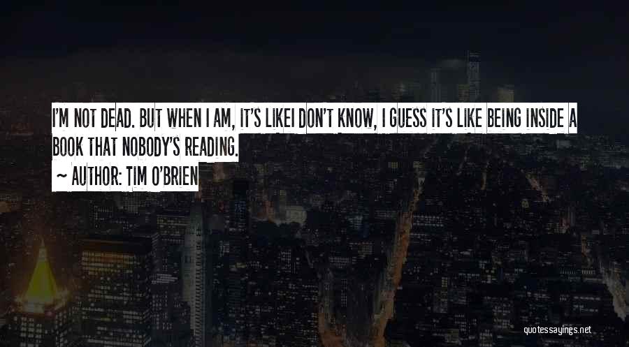 Tim O'Brien Quotes: I'm Not Dead. But When I Am, It's Likei Don't Know, I Guess It's Like Being Inside A Book That