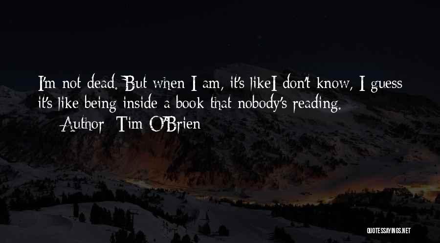 Tim O'Brien Quotes: I'm Not Dead. But When I Am, It's Likei Don't Know, I Guess It's Like Being Inside A Book That