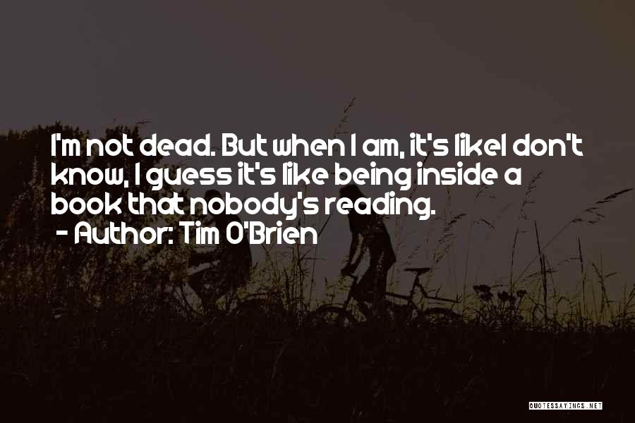 Tim O'Brien Quotes: I'm Not Dead. But When I Am, It's Likei Don't Know, I Guess It's Like Being Inside A Book That