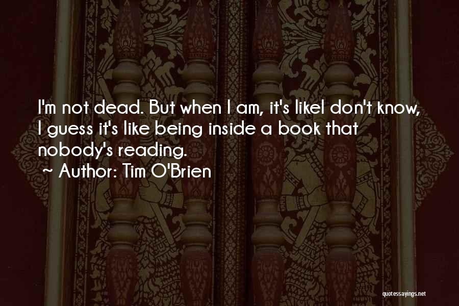 Tim O'Brien Quotes: I'm Not Dead. But When I Am, It's Likei Don't Know, I Guess It's Like Being Inside A Book That