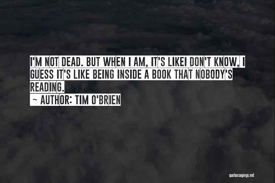 Tim O'Brien Quotes: I'm Not Dead. But When I Am, It's Likei Don't Know, I Guess It's Like Being Inside A Book That