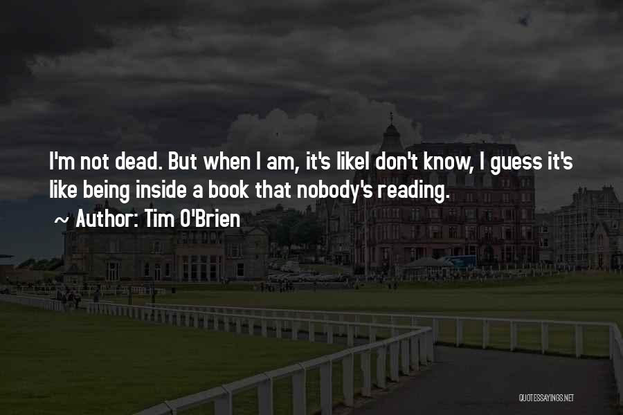 Tim O'Brien Quotes: I'm Not Dead. But When I Am, It's Likei Don't Know, I Guess It's Like Being Inside A Book That