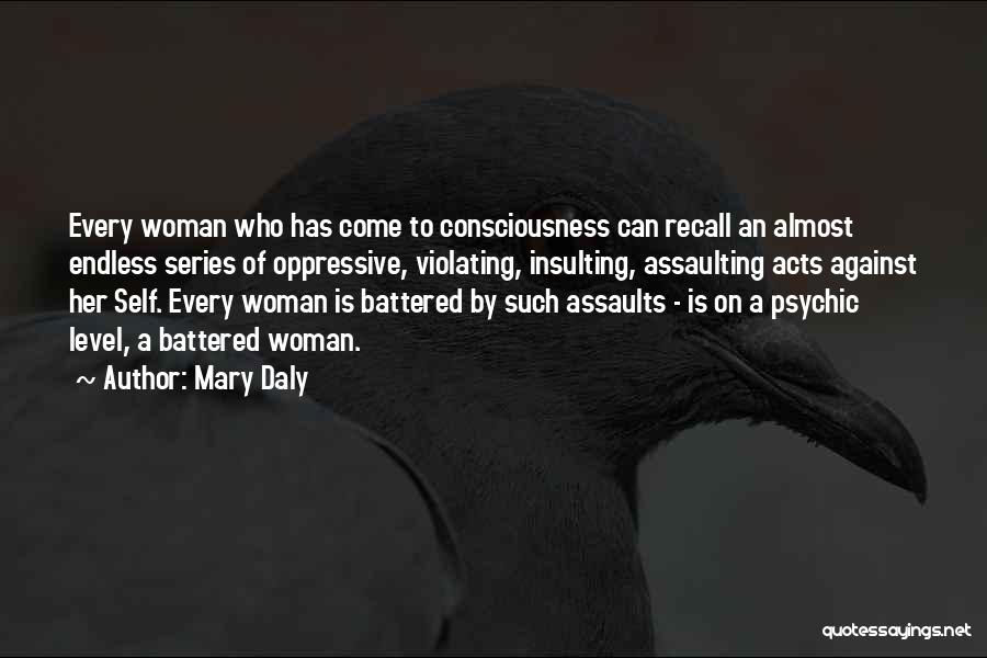 Mary Daly Quotes: Every Woman Who Has Come To Consciousness Can Recall An Almost Endless Series Of Oppressive, Violating, Insulting, Assaulting Acts Against