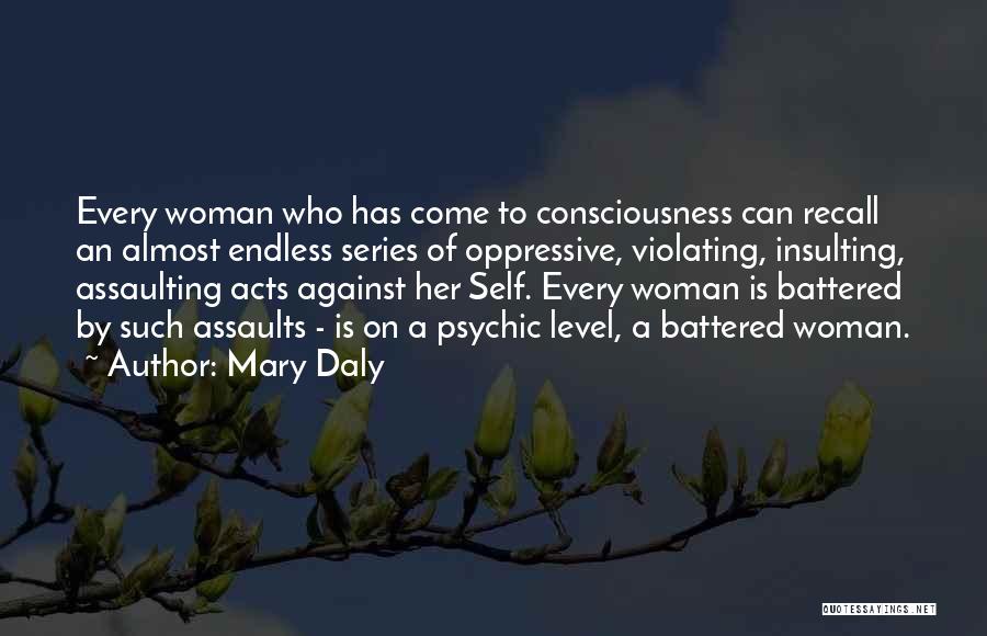 Mary Daly Quotes: Every Woman Who Has Come To Consciousness Can Recall An Almost Endless Series Of Oppressive, Violating, Insulting, Assaulting Acts Against