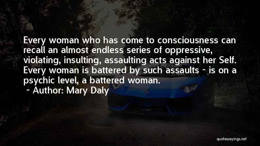 Mary Daly Quotes: Every Woman Who Has Come To Consciousness Can Recall An Almost Endless Series Of Oppressive, Violating, Insulting, Assaulting Acts Against