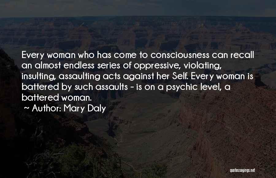 Mary Daly Quotes: Every Woman Who Has Come To Consciousness Can Recall An Almost Endless Series Of Oppressive, Violating, Insulting, Assaulting Acts Against