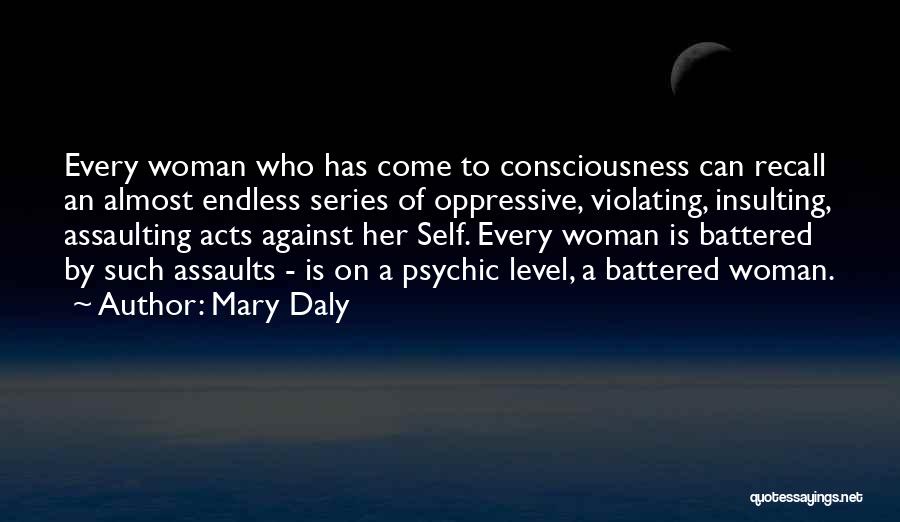 Mary Daly Quotes: Every Woman Who Has Come To Consciousness Can Recall An Almost Endless Series Of Oppressive, Violating, Insulting, Assaulting Acts Against