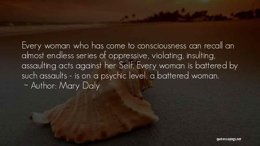 Mary Daly Quotes: Every Woman Who Has Come To Consciousness Can Recall An Almost Endless Series Of Oppressive, Violating, Insulting, Assaulting Acts Against