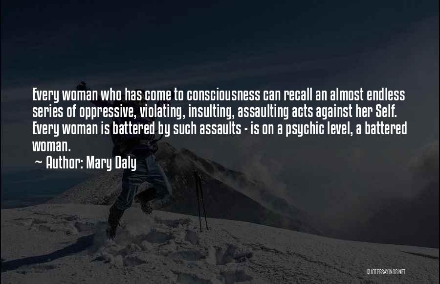 Mary Daly Quotes: Every Woman Who Has Come To Consciousness Can Recall An Almost Endless Series Of Oppressive, Violating, Insulting, Assaulting Acts Against