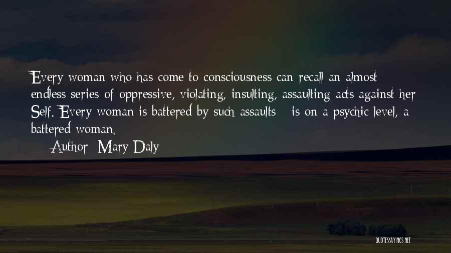 Mary Daly Quotes: Every Woman Who Has Come To Consciousness Can Recall An Almost Endless Series Of Oppressive, Violating, Insulting, Assaulting Acts Against