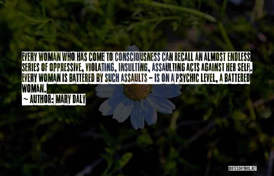 Mary Daly Quotes: Every Woman Who Has Come To Consciousness Can Recall An Almost Endless Series Of Oppressive, Violating, Insulting, Assaulting Acts Against