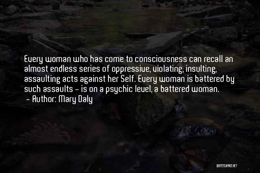 Mary Daly Quotes: Every Woman Who Has Come To Consciousness Can Recall An Almost Endless Series Of Oppressive, Violating, Insulting, Assaulting Acts Against