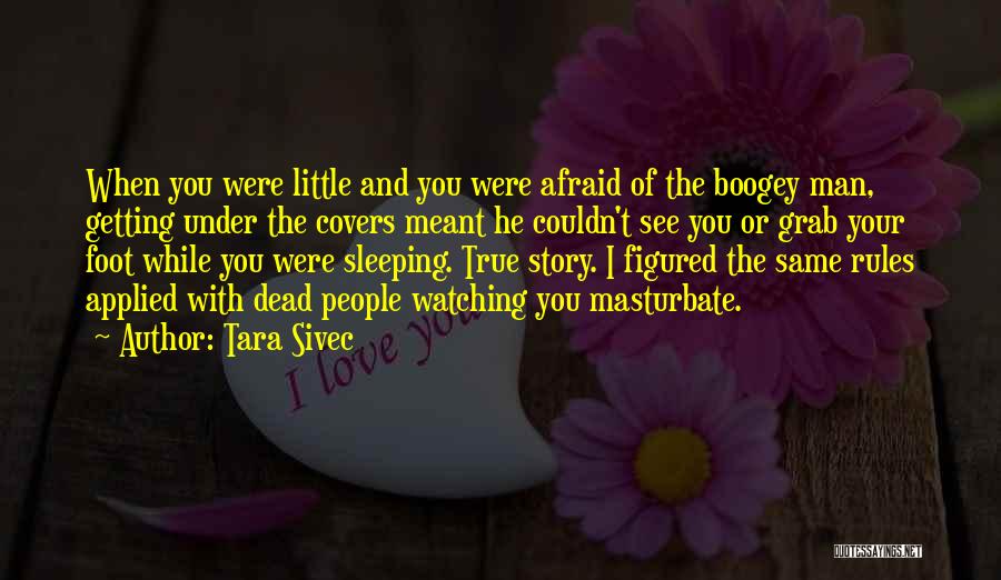 Tara Sivec Quotes: When You Were Little And You Were Afraid Of The Boogey Man, Getting Under The Covers Meant He Couldn't See
