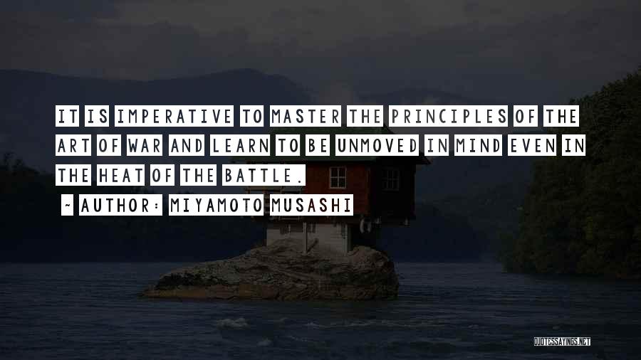 Miyamoto Musashi Quotes: It Is Imperative To Master The Principles Of The Art Of War And Learn To Be Unmoved In Mind Even