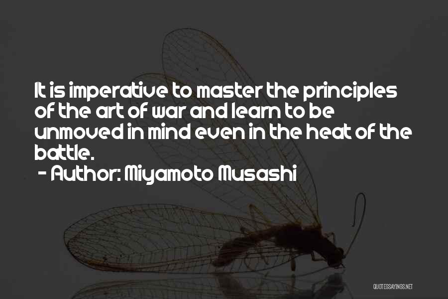 Miyamoto Musashi Quotes: It Is Imperative To Master The Principles Of The Art Of War And Learn To Be Unmoved In Mind Even