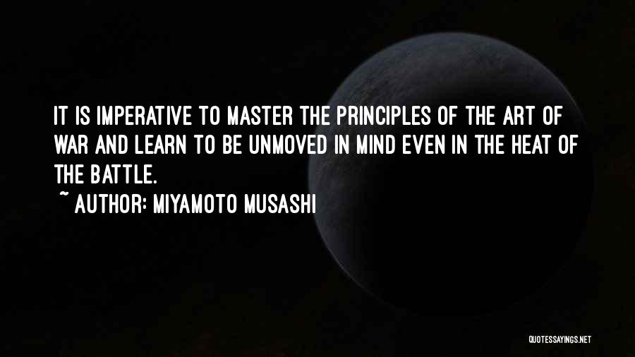 Miyamoto Musashi Quotes: It Is Imperative To Master The Principles Of The Art Of War And Learn To Be Unmoved In Mind Even