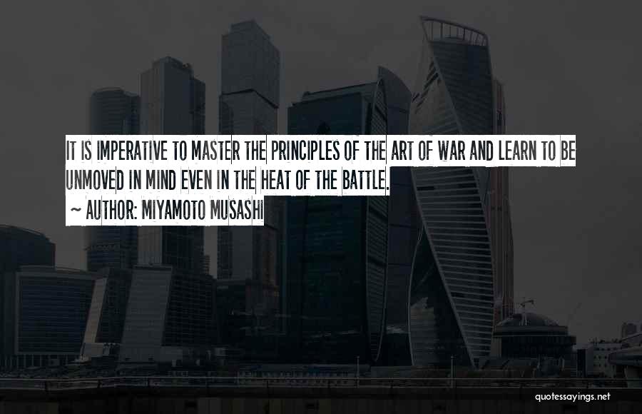 Miyamoto Musashi Quotes: It Is Imperative To Master The Principles Of The Art Of War And Learn To Be Unmoved In Mind Even