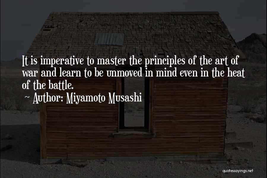 Miyamoto Musashi Quotes: It Is Imperative To Master The Principles Of The Art Of War And Learn To Be Unmoved In Mind Even