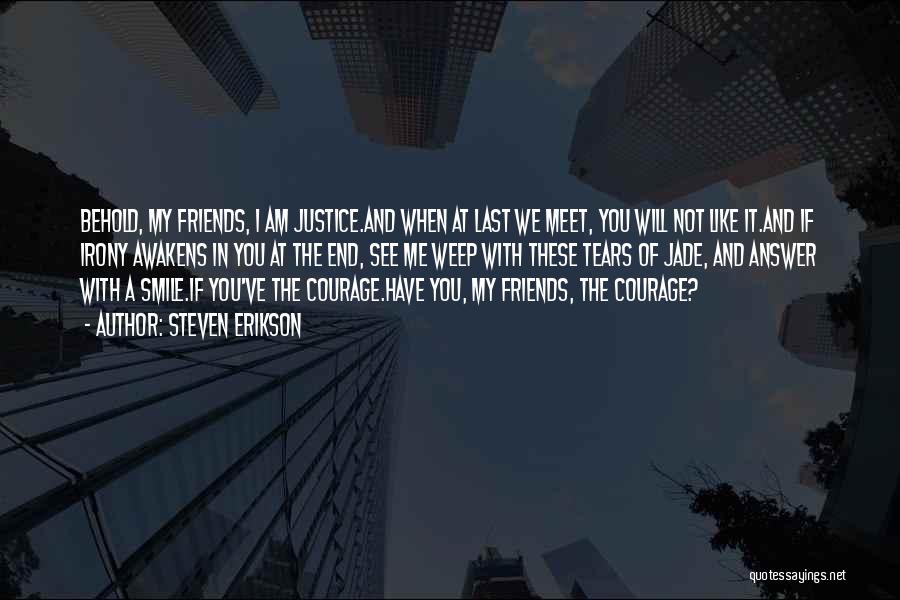 Steven Erikson Quotes: Behold, My Friends, I Am Justice.and When At Last We Meet, You Will Not Like It.and If Irony Awakens In