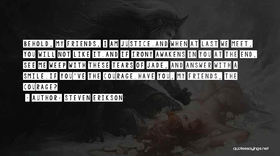 Steven Erikson Quotes: Behold, My Friends, I Am Justice.and When At Last We Meet, You Will Not Like It.and If Irony Awakens In