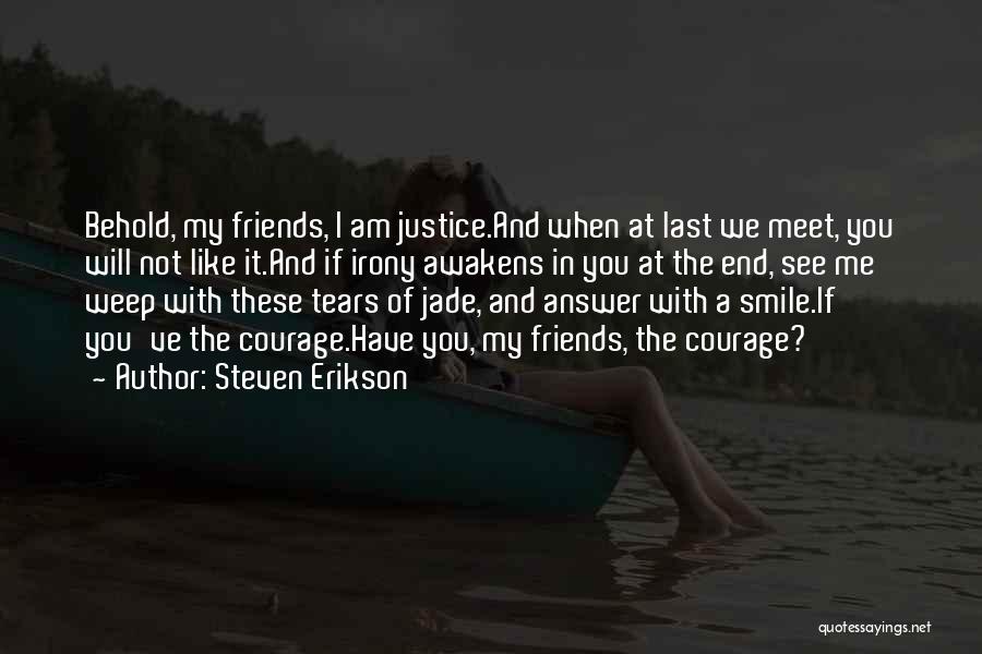 Steven Erikson Quotes: Behold, My Friends, I Am Justice.and When At Last We Meet, You Will Not Like It.and If Irony Awakens In