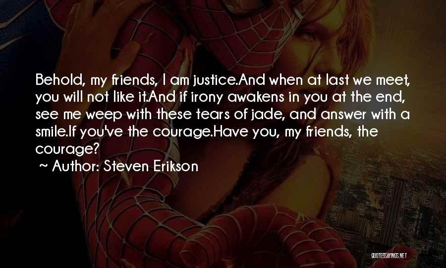 Steven Erikson Quotes: Behold, My Friends, I Am Justice.and When At Last We Meet, You Will Not Like It.and If Irony Awakens In