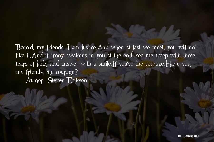 Steven Erikson Quotes: Behold, My Friends, I Am Justice.and When At Last We Meet, You Will Not Like It.and If Irony Awakens In