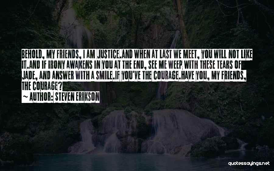 Steven Erikson Quotes: Behold, My Friends, I Am Justice.and When At Last We Meet, You Will Not Like It.and If Irony Awakens In