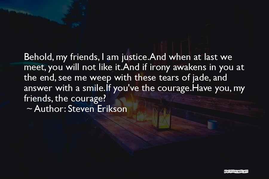 Steven Erikson Quotes: Behold, My Friends, I Am Justice.and When At Last We Meet, You Will Not Like It.and If Irony Awakens In