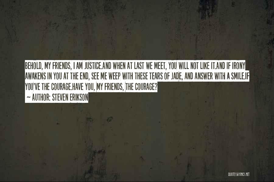 Steven Erikson Quotes: Behold, My Friends, I Am Justice.and When At Last We Meet, You Will Not Like It.and If Irony Awakens In