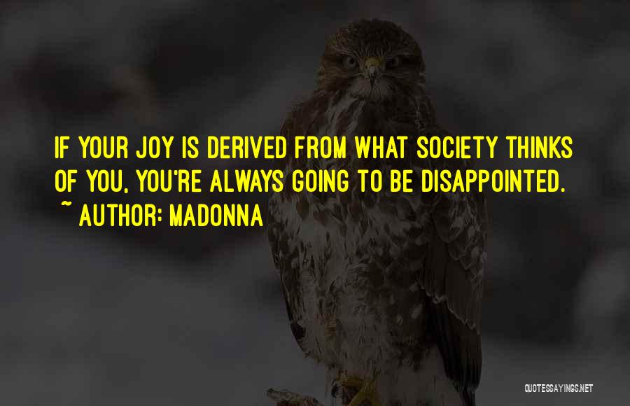 Madonna Quotes: If Your Joy Is Derived From What Society Thinks Of You, You're Always Going To Be Disappointed.