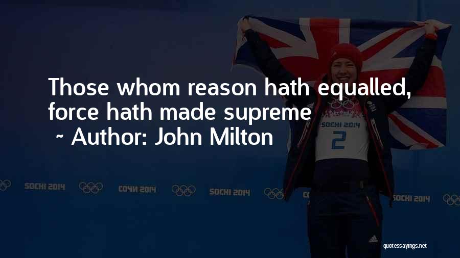 John Milton Quotes: Those Whom Reason Hath Equalled, Force Hath Made Supreme