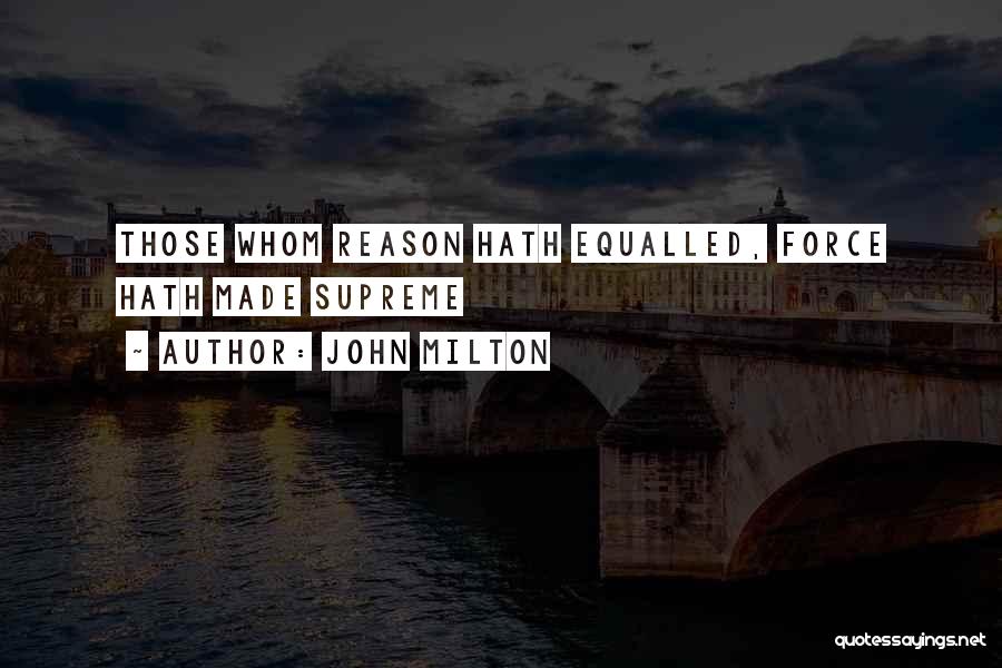 John Milton Quotes: Those Whom Reason Hath Equalled, Force Hath Made Supreme