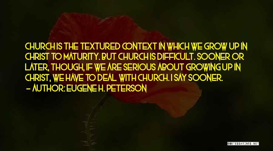 Eugene H. Peterson Quotes: Church Is The Textured Context In Which We Grow Up In Christ To Maturity. But Church Is Difficult. Sooner Or