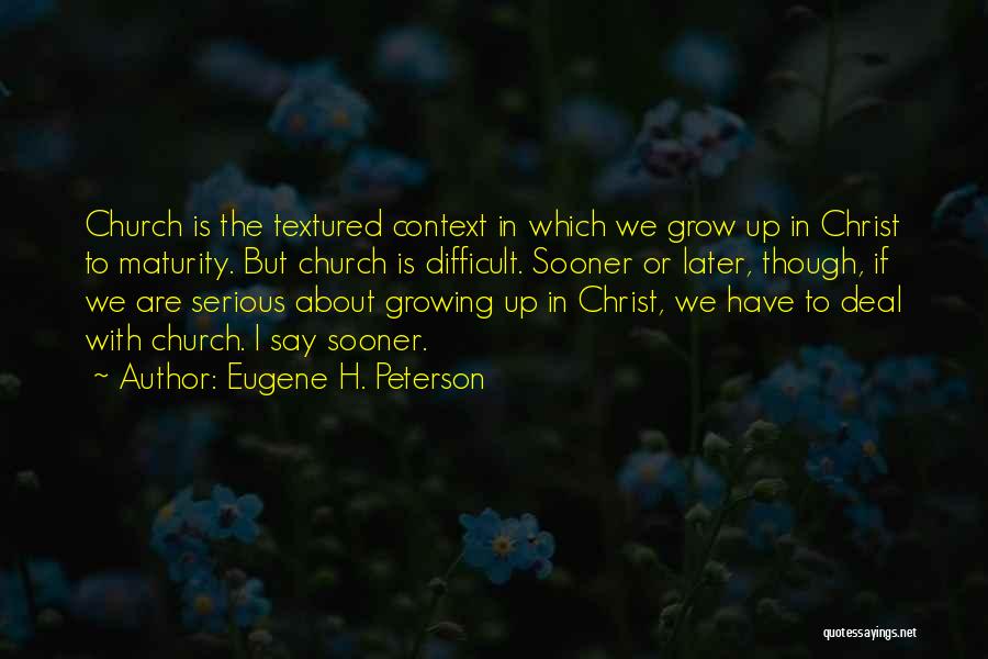 Eugene H. Peterson Quotes: Church Is The Textured Context In Which We Grow Up In Christ To Maturity. But Church Is Difficult. Sooner Or