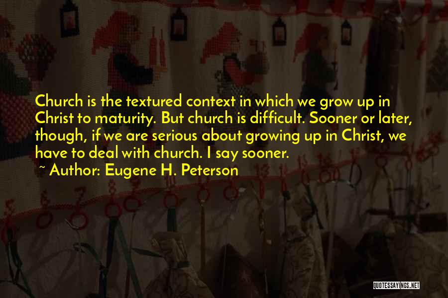 Eugene H. Peterson Quotes: Church Is The Textured Context In Which We Grow Up In Christ To Maturity. But Church Is Difficult. Sooner Or