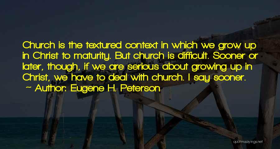 Eugene H. Peterson Quotes: Church Is The Textured Context In Which We Grow Up In Christ To Maturity. But Church Is Difficult. Sooner Or