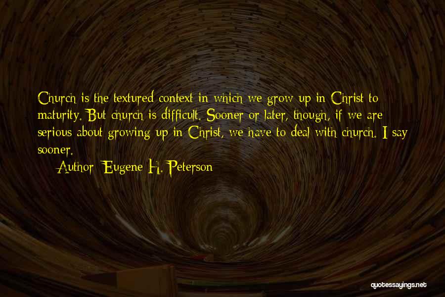 Eugene H. Peterson Quotes: Church Is The Textured Context In Which We Grow Up In Christ To Maturity. But Church Is Difficult. Sooner Or