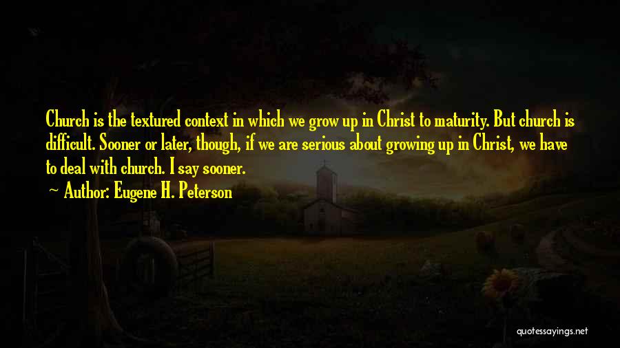 Eugene H. Peterson Quotes: Church Is The Textured Context In Which We Grow Up In Christ To Maturity. But Church Is Difficult. Sooner Or