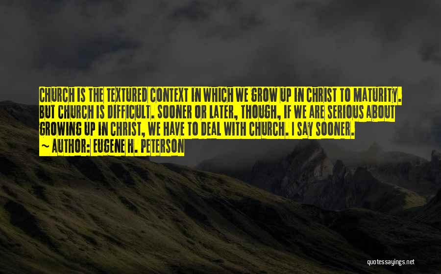 Eugene H. Peterson Quotes: Church Is The Textured Context In Which We Grow Up In Christ To Maturity. But Church Is Difficult. Sooner Or