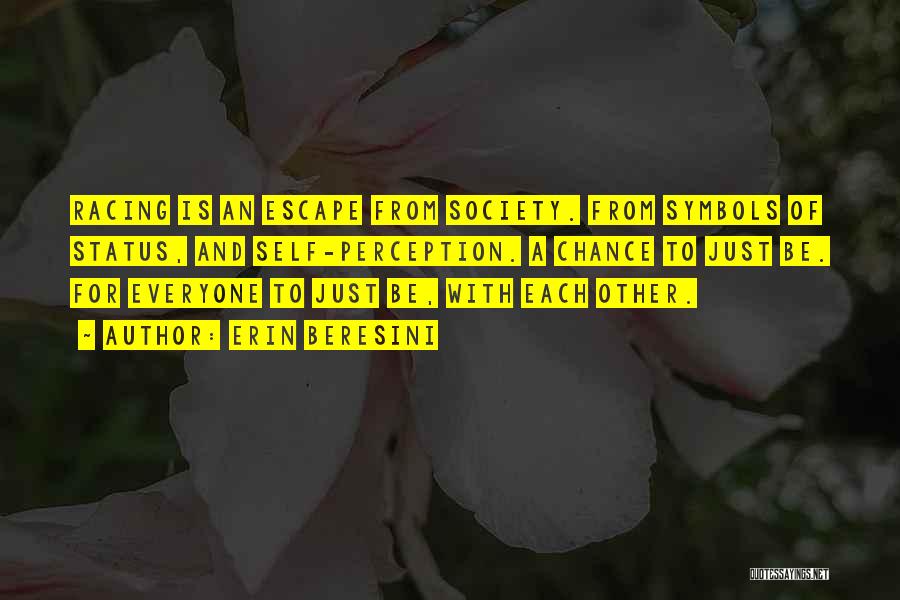 Erin Beresini Quotes: Racing Is An Escape From Society. From Symbols Of Status, And Self-perception. A Chance To Just Be. For Everyone To