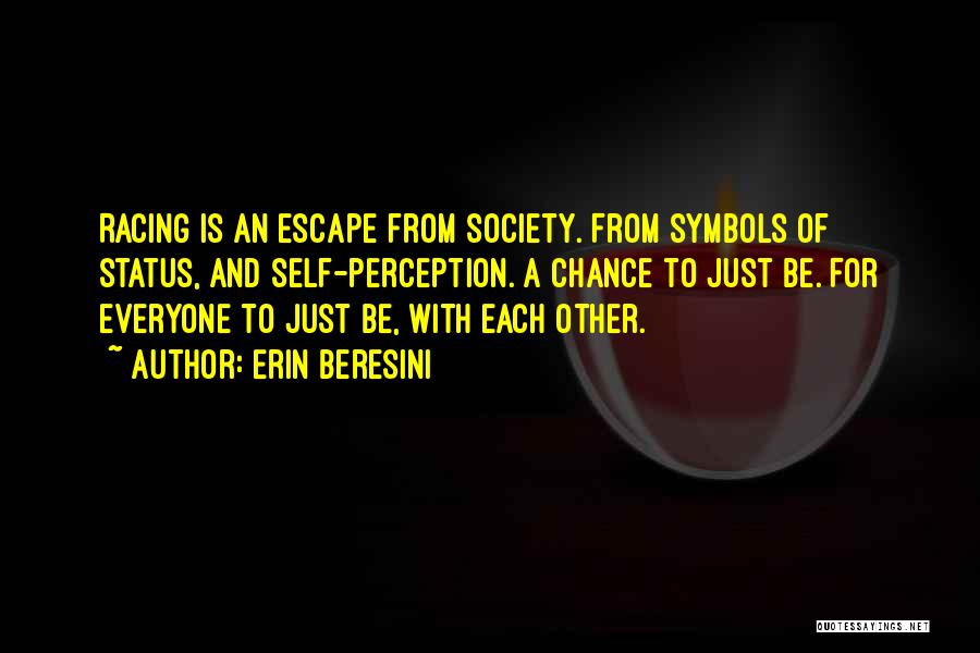 Erin Beresini Quotes: Racing Is An Escape From Society. From Symbols Of Status, And Self-perception. A Chance To Just Be. For Everyone To