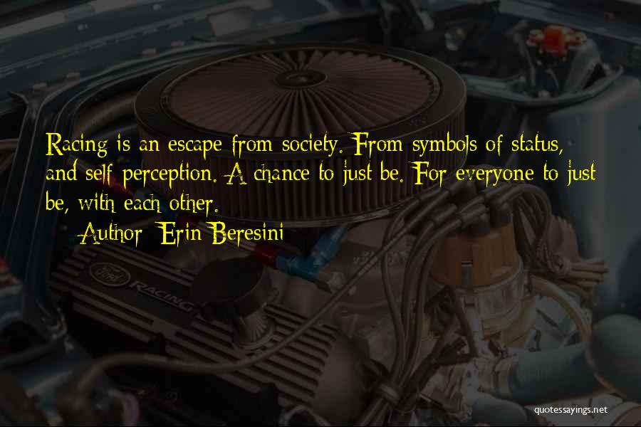 Erin Beresini Quotes: Racing Is An Escape From Society. From Symbols Of Status, And Self-perception. A Chance To Just Be. For Everyone To