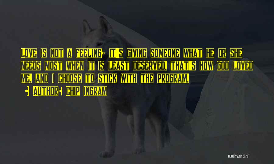 Chip Ingram Quotes: Love Is Not A Feeling; It's Giving Someone What He Or She Needs Most When It Is Least Deserved. That's