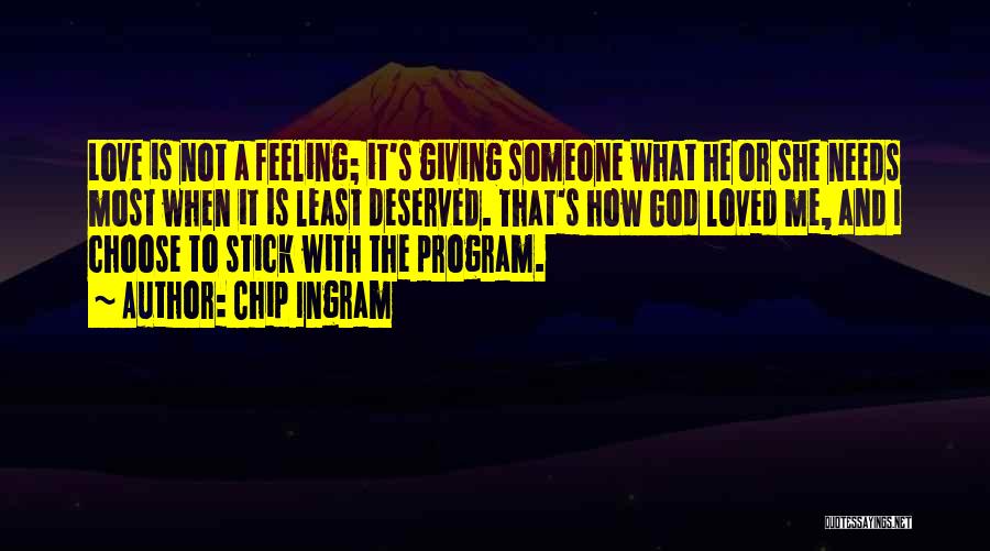 Chip Ingram Quotes: Love Is Not A Feeling; It's Giving Someone What He Or She Needs Most When It Is Least Deserved. That's