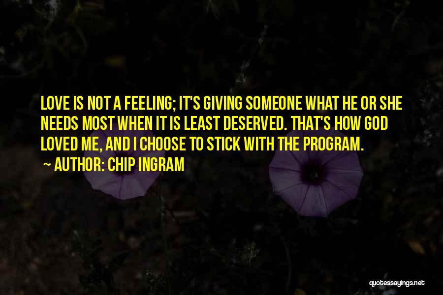 Chip Ingram Quotes: Love Is Not A Feeling; It's Giving Someone What He Or She Needs Most When It Is Least Deserved. That's