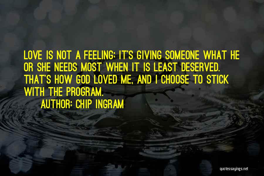 Chip Ingram Quotes: Love Is Not A Feeling; It's Giving Someone What He Or She Needs Most When It Is Least Deserved. That's
