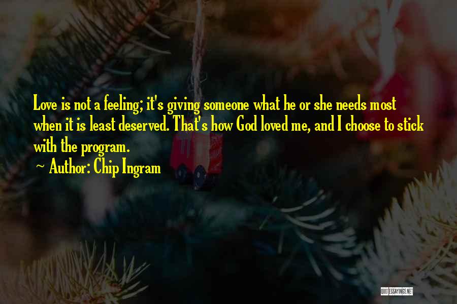 Chip Ingram Quotes: Love Is Not A Feeling; It's Giving Someone What He Or She Needs Most When It Is Least Deserved. That's