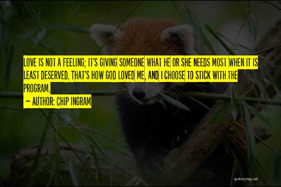 Chip Ingram Quotes: Love Is Not A Feeling; It's Giving Someone What He Or She Needs Most When It Is Least Deserved. That's