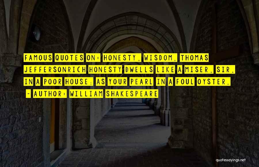 William Shakespeare Quotes: Famous Quotes On: Honesty, Wisdom, Thomas Jeffersonrich Honesty Dwells Like A Miser, Sir, In A Poor House; As Your Pearl